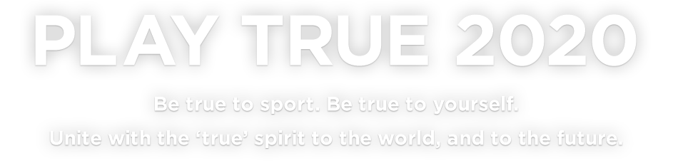 Be true to sport. Be true to yourself.Untie with the ‘true’ spirit to the world, and to the future.